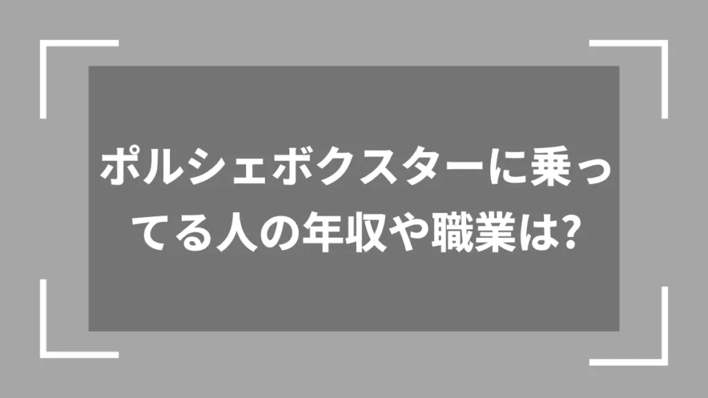 ポルシェボクスターに乗ってる人の年収や職業は？