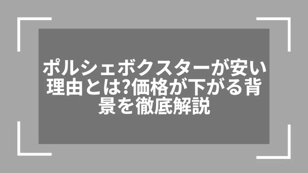 ポルシェボクスターが安い理由とは？価格が下がる背景を徹底解説