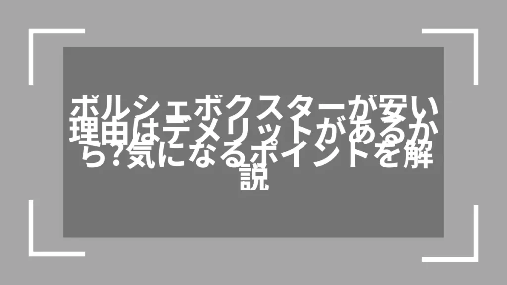 ポルシェボクスターが安い理由はデメリットがあるから？気になるポイントを解説