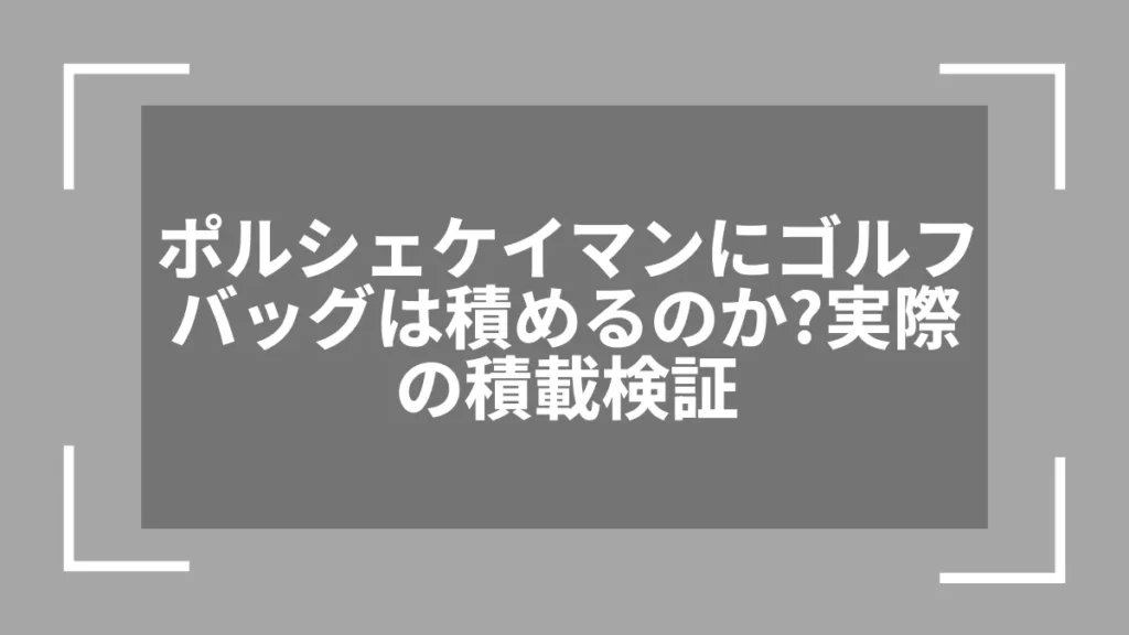ポルシェケイマンにゴルフバッグは積めるのか？実際の積載検証