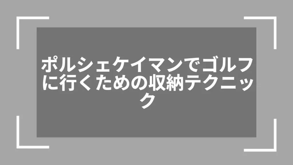 ポルシェケイマンでゴルフに行くための収納テクニック