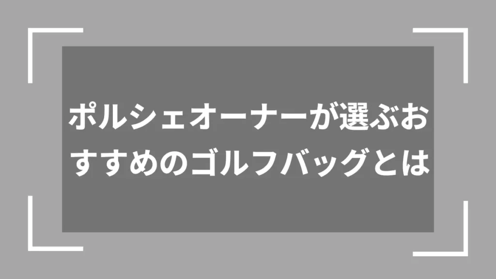 ポルシェオーナーが選ぶおすすめのゴルフバッグとは