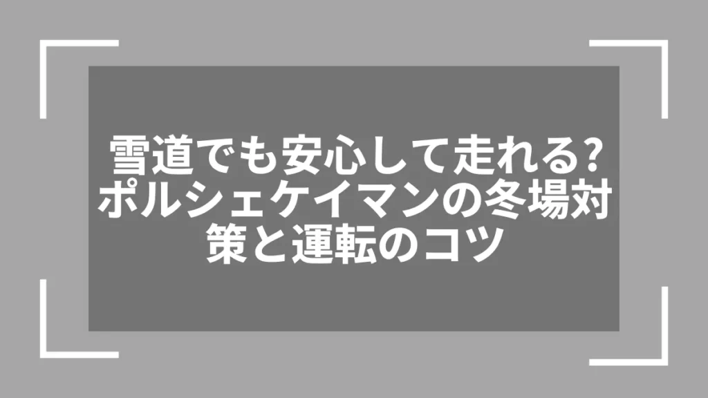 雪道でも安心して走れる？ポルシェケイマンの冬場対策と運転のコツ