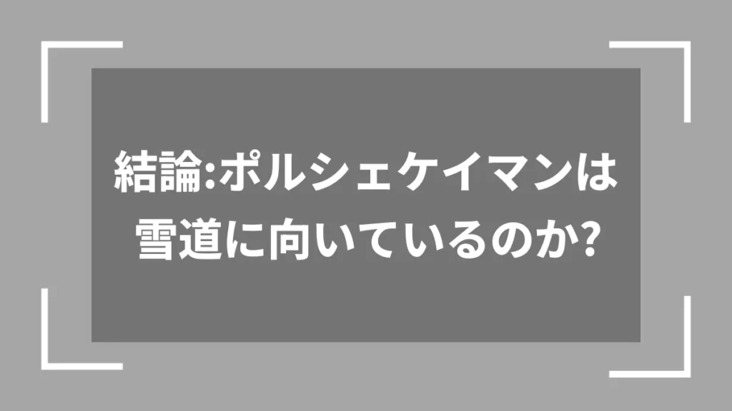 結論：ポルシェケイマンは雪道に向いているのか？