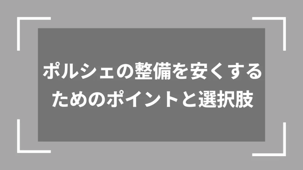 ポルシェの整備を安くするためのポイントと選択肢