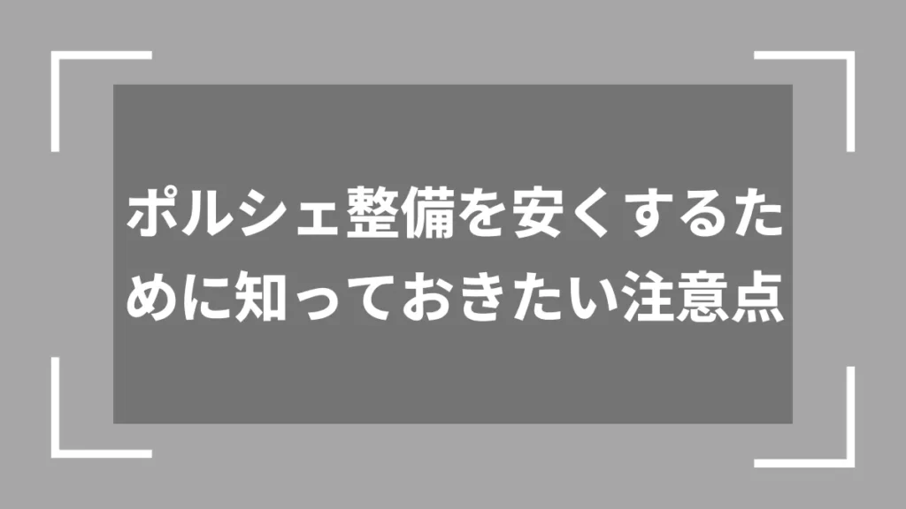 ポルシェ整備を安くするために知っておきたい注意点