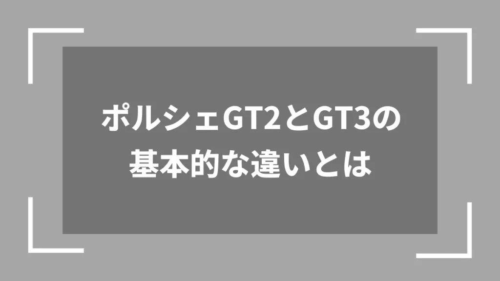 ポルシェGT2とGT3の基本的な違いとは