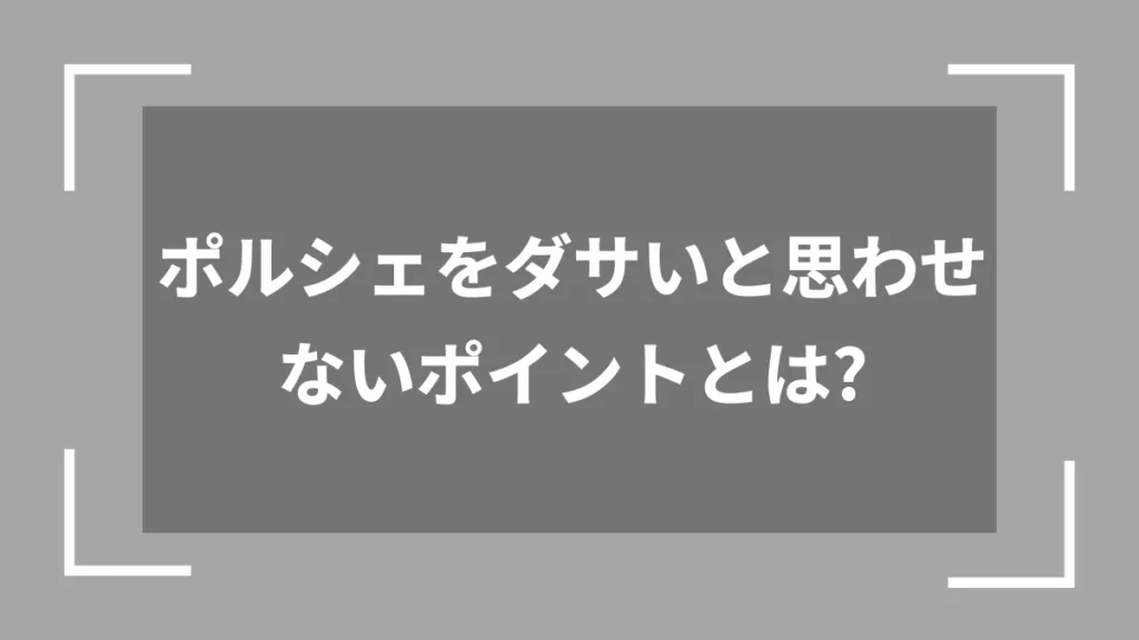ポルシェをダサいと思わせないポイントとは？
