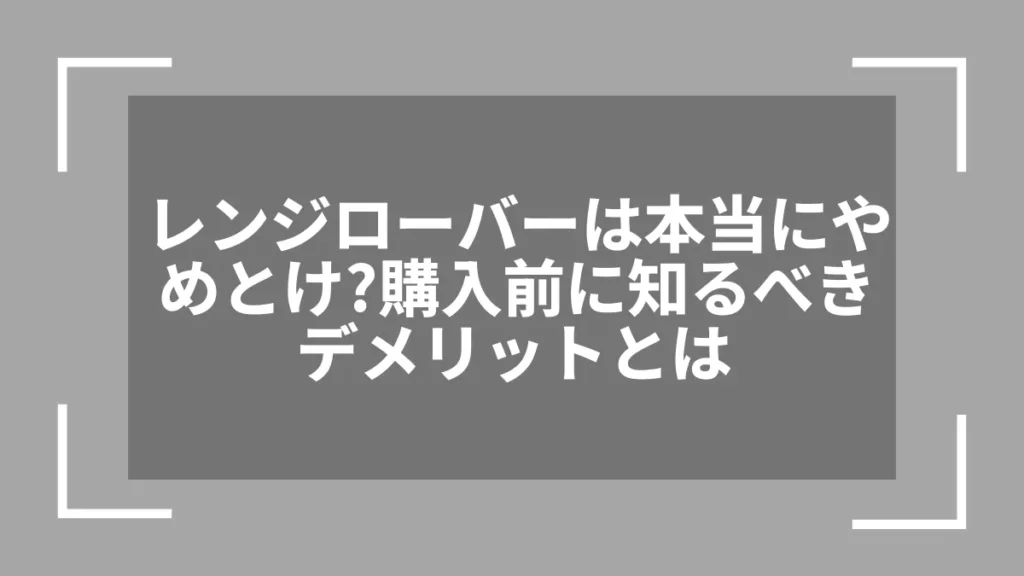 レンジローバーは本当にやめとけ？購入前に知るべきデメリットとは