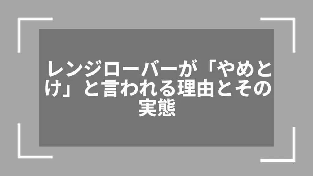 レンジローバーが「やめとけ」と言われる理由とその実態