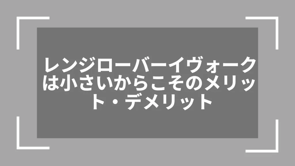 レンジローバーイヴォークは小さいからこそのメリット・デメリット