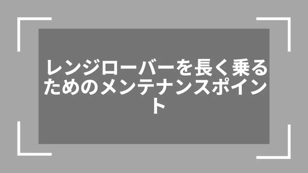 レンジローバーを長く乗るためのメンテナンスポイント