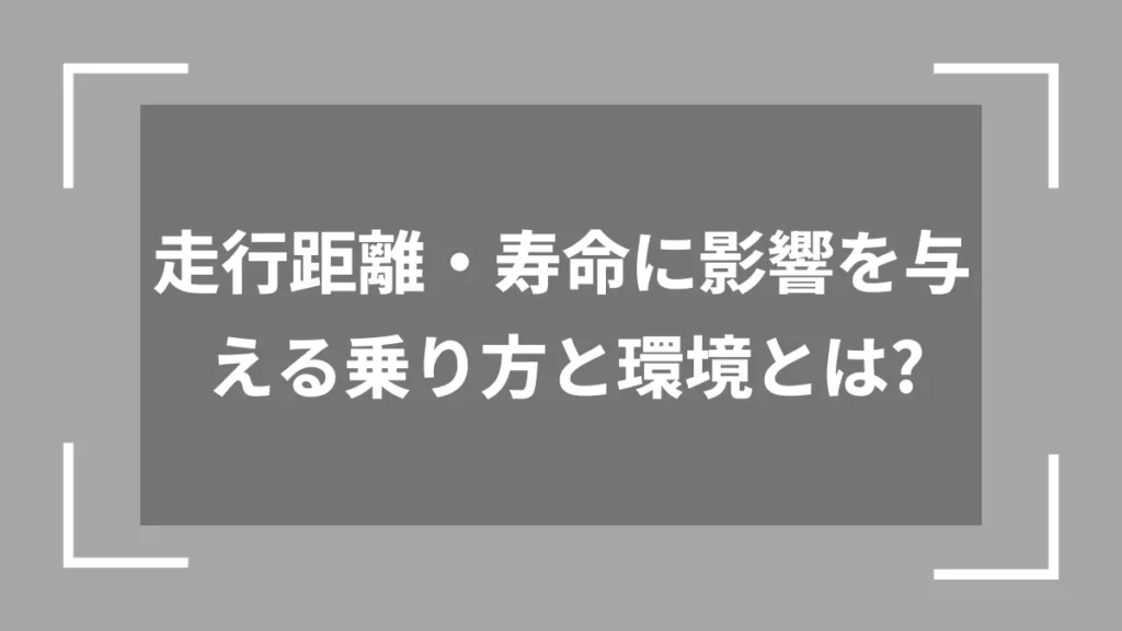 走行距離・寿命に影響を与える乗り方と環境とは？