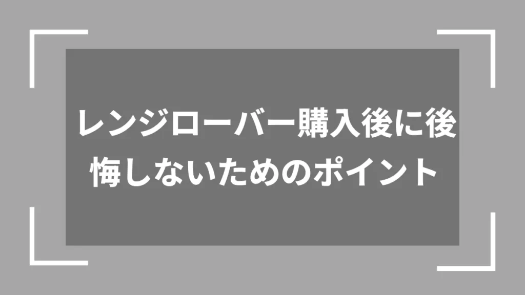 レンジローバー購入後に後悔しないためのポイント