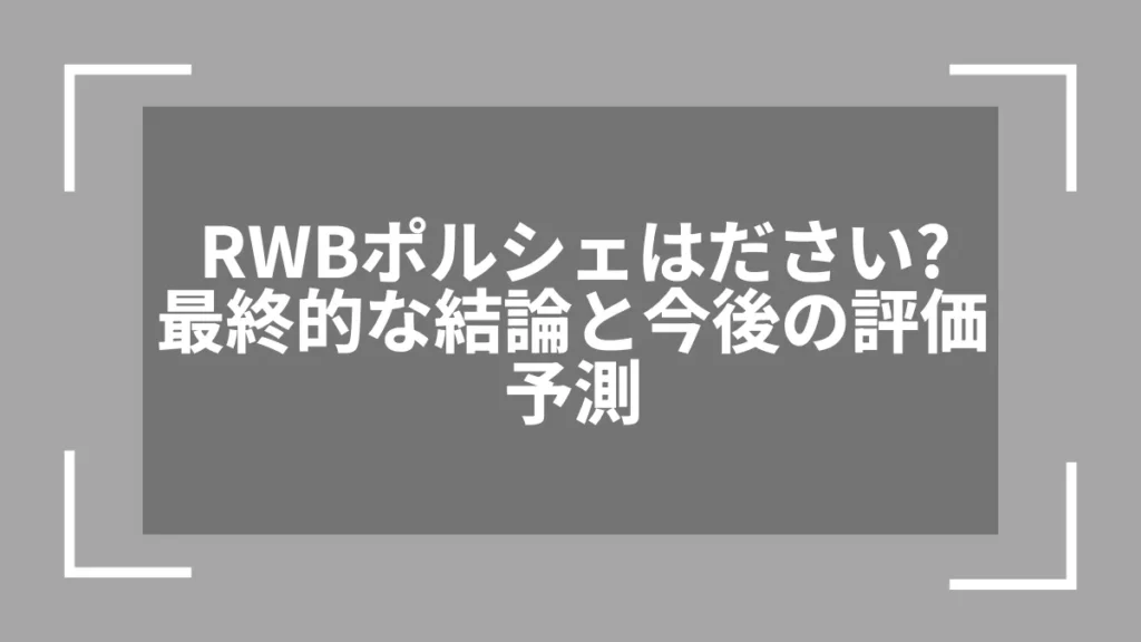 RWBポルシェはださい？最終的な結論と今後の評価予測